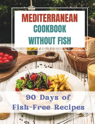 Mediterranean Cookbook Without Fishes: 90 Days of Fish-Free Recipes - Jacob, Madeleine