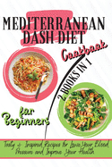 Mediterranean Dash Diet Cookbook For Beginners: 2 Books in 1: Tasty & Inspired Recipes for Lower Your Blood Pressure and Improve Your Health