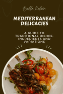 Mediterranean Delicacies: A guide to traditional dishes, ingredients and variations