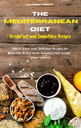 Mediterranean Diet Breakfast and Smothies Recipes: Quick, Easy and Delicious Recipes for healthy living while keeping your weight under control