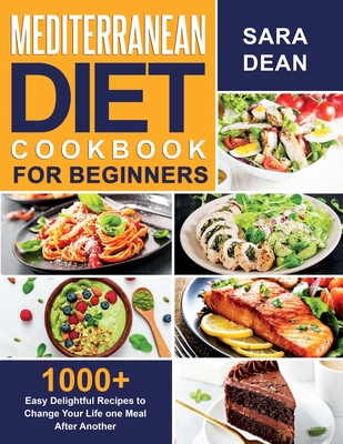 Mediterranean Diet Cookbook for Beginners: 1000+ Easy Delightful Recipes to Change Your Life one Meal After Another - Dean, Sara