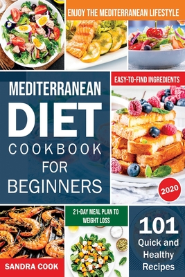 Mediterranean Diet Cookbook For Beginners: 101 Quick and Healthy Recipes with Easy-to-Find Ingredients to Enjoy The Mediterranean Lifestyle (21-Day Meal Plan to Weight Loss) - Cook, Sandra