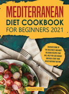 Mediterranean Diet Cookbook for Beginners 2021: Discover Some of the Healthiest and Most Delicious Recipes that Will Help You Lose Weight and Kick-Start your Health without Dieting