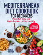 Mediterranean Diet Cookbook for Beginners: Flavorful, Easy and Quick Recipes to Stay Healthy + 30 Days Meal Plan