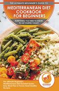 Mediterranean Diet Cookbook For Beginners: The Ultimate Beginner's Mediterranean Diet Kickstart Guide, Easy Meal Plan & Proven Heart Healthy Recipes - Everything You Need To Know To Get Started Today!