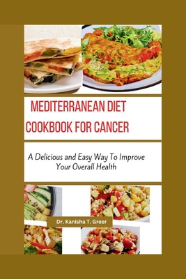 Mediterranean Diet Cookbook for Cancer: A delicious and easy way to improve your overall health - Greer, Kanisha T, Dr.