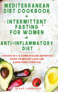 Mediterranean Diet Cookbook + Intermittent Fasting For Women + Anti-Inflammatory Diet: 3 books in 1: A Complete and Definitive Guide to Weight Loss and a Healthier Lifestyle