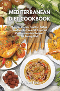 Mediterranean Diet Cookbook: Sauce, Stocks, Poultry, Fish & Seafood Entrees. 50 Inspired Comprehensive Recipes for Eating Well