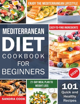 Mediterranean Diet For Beginners: 101 Quick and Healthy Recipes with Easy-to-Find Ingredients to Enjoy The Mediterranean Lifestyle (21-Day Meal Plan to Weight Loss) - Cook, Sandra