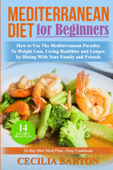 Mediterranean Diet for Beginners: How to Use the Mediterranean Diet Paradox to Weight Loss, Living Healthier and Longer, by Dining with Your Family and Friends-14 Day Diet Meal Plan-Easy Cookbook