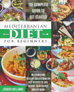 Mediterranean Diet for Beginners: The Complete Guide to Get Started Delicious and Healthy Mediterranean Diet Recipes to Lose Weight, Gain Energy and Fat Burn.