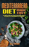 Mediterranean Diet Made Easy: The Complete Guide With Effortless and Healthy Recipes To Lose Weight On The Mediterranean Diet For Beginners