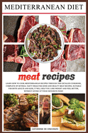Mediterranean diet meat recipes: Learn How to Cook Mediterranean Recipes Through This Detailed Cookbook, Complete of Several Tasty Ideas for Good and Healthy Meat Recipes. Suitable for Both Adults and Kids, It Will Help You Lose Weight and Feel Better...