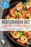 Mediterranean Diet: The Essential Beginners Guide to Quick Weight Loss and Healthy Living Plus Over 100 Delicious Quick and Easy Recipes + 7 Day Meal Plan