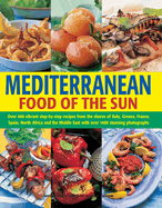 Mediterranean Food of the Sun: Over 400 Vibrant Step-by-Step Recipes from the Shores of Italy, Greece, France, Spain, North Africa and the Middle East with Over 1400 Stunning Photographs