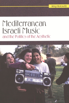 Mediterranean Israeli Music and the Politics of the Aesthetic - Horowitz, Amy