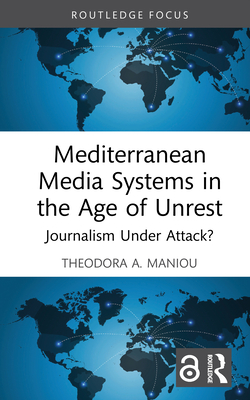 Mediterranean Media Systems in the Age of Unrest: Journalism Under Attack? - Maniou, Theodora A.