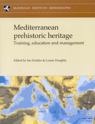 Mediterranean Prehistoric Heritage: Training, Education and Management - Hodder, Ian (Editor), and Doughty, Louise