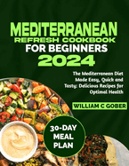 Mediterranean Refresh Cookbook for Beginners 2024: The Mediterranean Diet Made Easy, Quick and Tasty: Delicious Recipes for Optimal Health