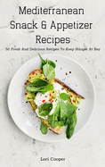 Mediterranean Snack and Appetizer Recipes: 50 Fresh And Delicious Recipes To Keep Hunger At Bay