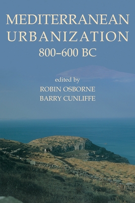 Mediterranean Urbanization 800-600 BC - Osborne, Robin (Editor), and Cunliffe, Barry (Editor)