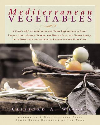 Mediterranean Vegetables: A Cook's Compendium of All the Vegetables from the World's Healthiest Cuisine, with More Than 200 Recipes - Wright, Clifford