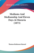 Mediums And Mediumship And Eleven Days At Moravia (1873)