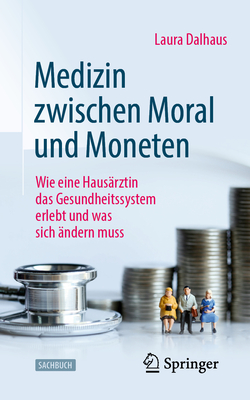 Medizin Zwischen Moral Und Moneten: Wie Eine Haus?rztin Das Gesundheitssystem Erlebt Und Was Sich ?ndern Muss - Dalhaus, Laura, and Gleiser, Cla (Illustrator)