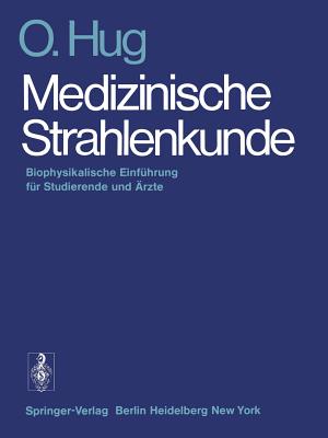 Medizinische Strahlenkunde: Biophysikalische Einfuhrung Fur Studierende Und Arzte - Hug, O