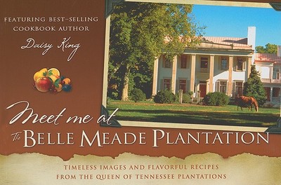 Meet Me at the Belle Meade Plantation: Timeless Images and Flavorful Recipes from the Queen of Tennessee Plantations - Miller, Andrew B (Editor), and King, Daisy (Editor)