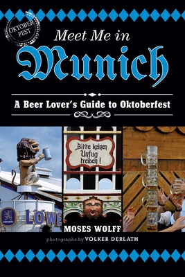 Meet Me in Munich: A Beer Lover's Guide to Oktoberfest - Wolff, Moses