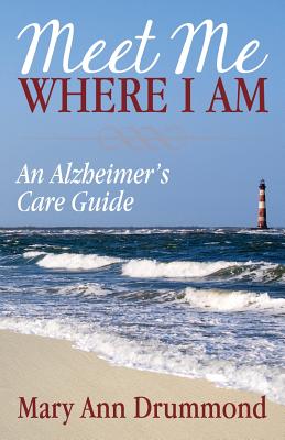 Meet Me Where I Am: An Alzheimer's Care Guide - Drummond, Mary Ann