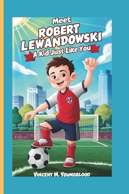 Meet Robert Lewandowski: A KidJust Like You: Who Followed His Dreams and Became a Legend - M Youngblood, Vincent