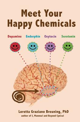 Meet Your Happy Chemicals: Dopamine, Endorphin, Oxytocin, Serotonin - Breuning, Loretta Graziano