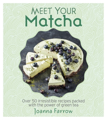 Meet Your Matcha: Over 50 Delicious Dishes Made with this Miracle Ingredient - Farrow, Joanna