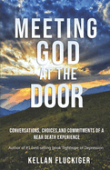 Meeting God at the Door: Conversations, Choices, and Commitments of a Near Death Experience