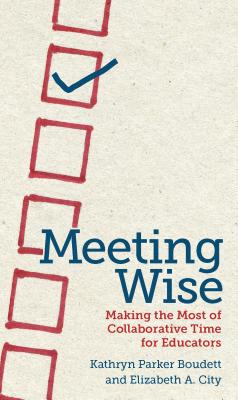 Meeting Wise: Making the Most of Collaborative Time for Educators - Boudett, Kathryn Parker, and City, Elizabeth A.