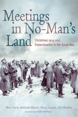 Meetings in No Man's Land: Christmas 1914 and Fraternisation in the Great War - Ferro, Marc, and Brown, Malcolm, and Cazals, Rmy