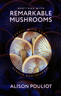 Meetings with Remarkable Mushrooms: Forays with Fungi Across Hemispheres