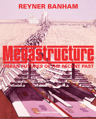 Megastructure: Urban Futures of the Recent Past - Banham, Reyner, and Gannon, Todd (Foreword by)