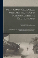 Mein Kampf Gegen Das Militaristische Und Nationalistische Deutschland: Gesichtspunkte Zur Deutschen Selbsterkenntnis Und Zum Aufbau Eines Neuen Deutschland...