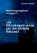 Mein Kriegstagebuch ***2024***: Die M?rchenstunden der deutschen Medien?