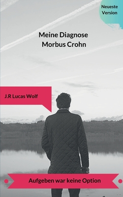 Meine Diagnose Morbus Crohn: Aufgeben war keine Option - Wolf, J R Lucas