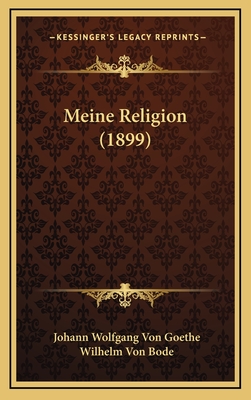 Meine Religion (1899) - Goethe, Johann Wolfgang Von, and Bode, Wilhelm Von