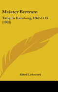 Meister Bertram: Tatig In Hamburg, 1367-1415 (1905) - Lichtwark, Alfred