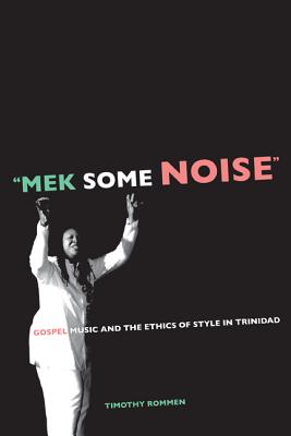 Mek Some Noise: Gospel Music and the Ethics of Style in Trinidad Volume 11 - Rommen, Timothy