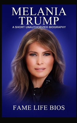 Melania Trump: A Short Unauthorized Biography - Bios, Fame Life