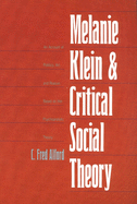 Melanie Klein and Critical Social Theory: An Account of Politics, Art, and Reason Based on Her Psychoanalytic Theory