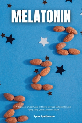 Melatonin: A Beginner's 3-Week Guide on How to Leverage Melatonin for Anti-Aging, Sleep Quality, and Brain Health - Spellmann, Tyler
