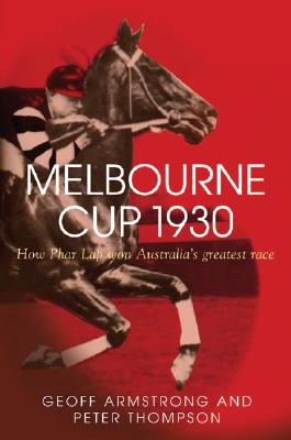 Melbourne Cup 1930: How Phar Lap Won Australia's Greatest Race - Armstrong, Geoff, and Thompson, Peter, PhD